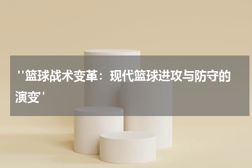 "篮球战术变革：现代篮球进攻与防守的演变"