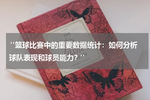  "篮球比赛中的重要数据统计：如何分析球队表现和球员能力？"