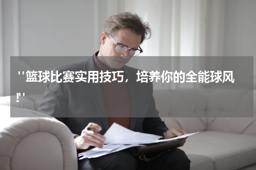  "篮球比赛实用技巧，培养你的全能球风!"