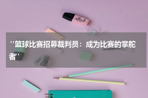  "篮球比赛招募裁判员：成为比赛的掌舵者"