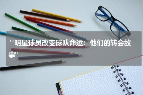  "明星球员改变球队命运：他们的转会故事"