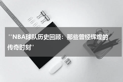  "NBA球队历史回顾：那些曾经辉煌的传奇时刻"