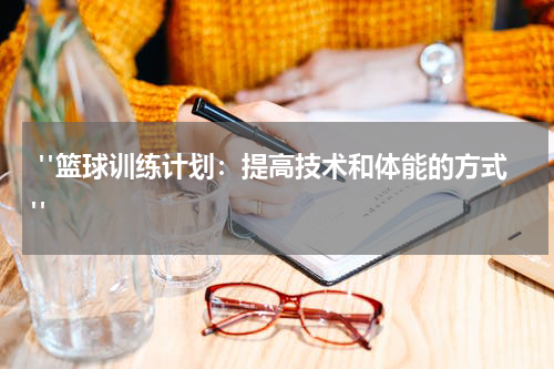  "篮球训练计划：提高技术和体能的方式"
