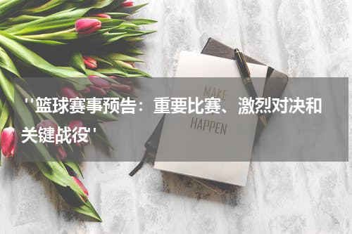  "篮球赛事预告：重要比赛、激烈对决和关键战役"