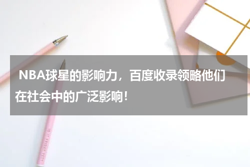  NBA球星的影响力，百度收录领略他们在社会中的广泛影响！