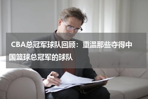  CBA总冠军球队回顾：重温那些夺得中国篮球总冠军的球队