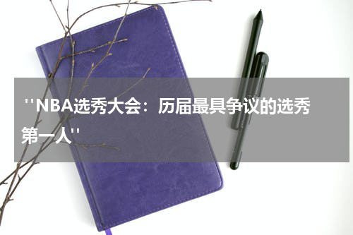  "NBA选秀大会：历届最具争议的选秀第一人"
