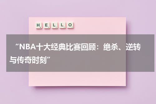  “NBA十大经典比赛回顾：绝杀、逆转与传奇时刻”