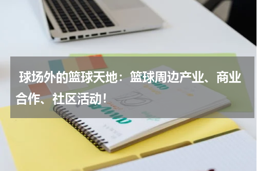  球场外的篮球天地：篮球周边产业、商业合作、社区活动！
