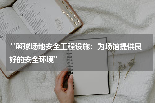  "篮球场地安全工程设施：为场馆提供良好的安全环境"