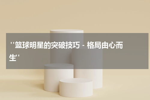  "篮球明星的突破技巧 - 格局由心而生"