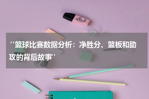  "篮球比赛数据分析：净胜分、篮板和助攻的背后故事"