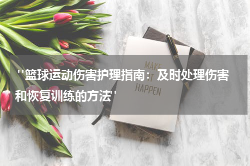  "篮球运动伤害护理指南：及时处理伤害和恢复训练的方法"