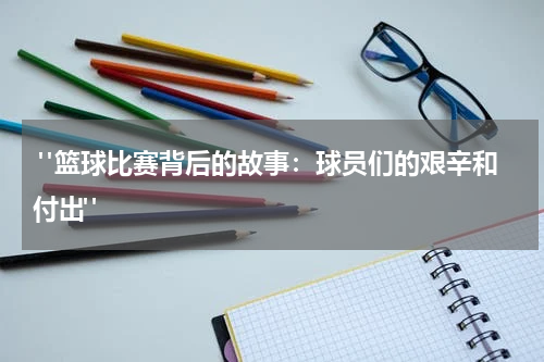  "篮球比赛背后的故事：球员们的艰辛和付出"