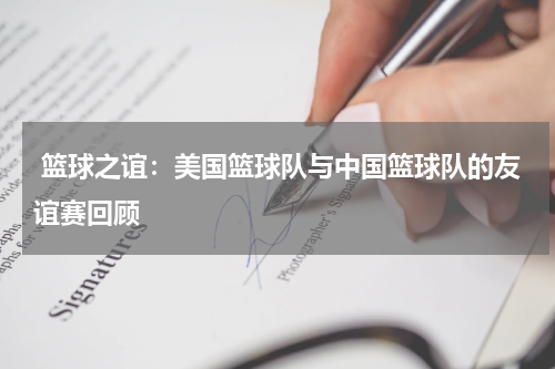  篮球之谊：美国篮球队与中国篮球队的友谊赛回顾