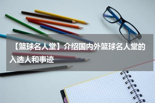  【篮球名人堂】介绍国内外篮球名人堂的入选人和事迹