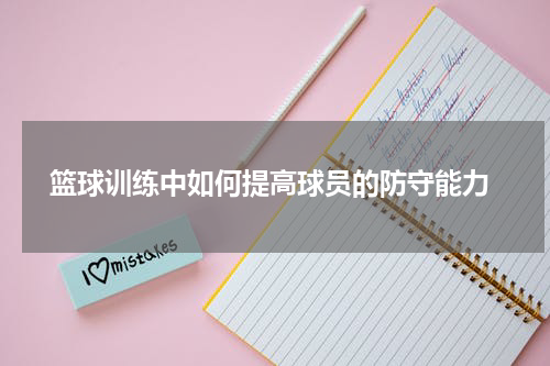  篮球训练中如何提高球员的防守能力