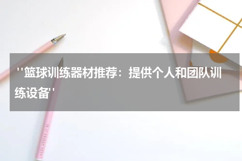  "篮球训练器材推荐：提供个人和团队训练设备"