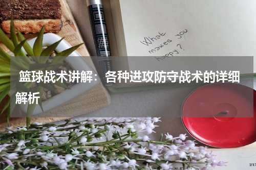  篮球战术讲解：各种进攻防守战术的详细解析