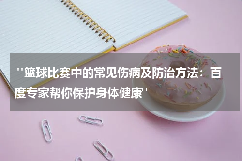  "篮球比赛中的常见伤病及防治方法：百度专家帮你保护身体健康"