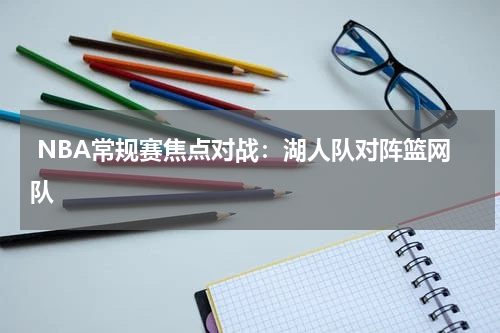  NBA常规赛焦点对战：湖人队对阵篮网队
