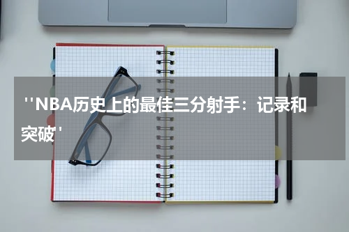  "NBA历史上的最佳三分射手：记录和突破"