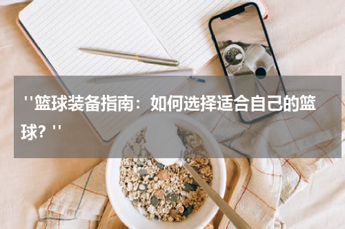  "篮球装备指南：如何选择适合自己的篮球？"