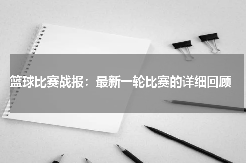 篮球比赛战报：最新一轮比赛的详细回顾