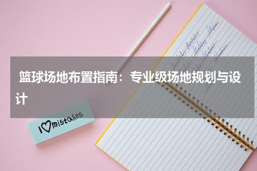  篮球场地布置指南：专业级场地规划与设计