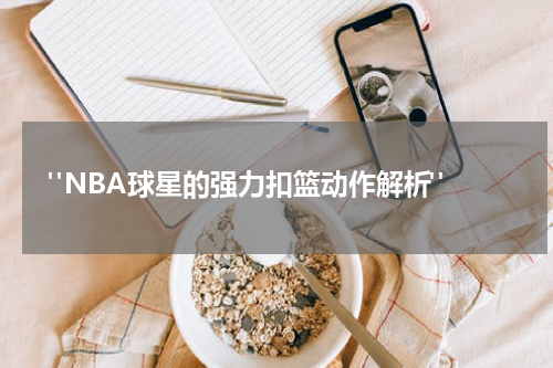  "NBA球星的强力扣篮动作解析"