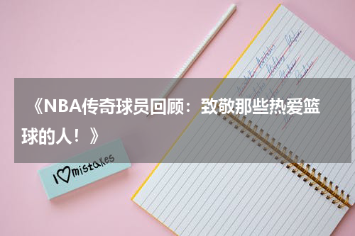 《NBA传奇球员回顾：致敬那些热爱篮球的人！》
