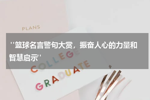  "篮球名言警句大赏，振奋人心的力量和智慧启示"