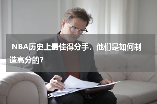  NBA历史上最佳得分手，他们是如何制造高分的？