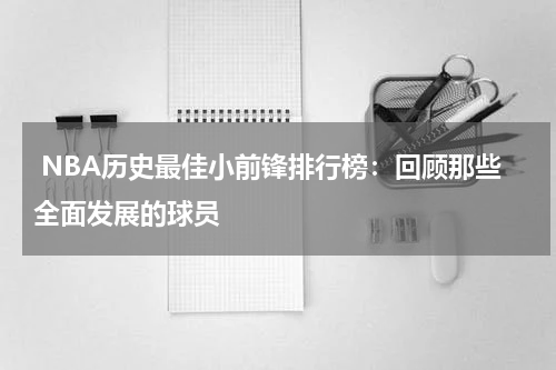 NBA历史最佳小前锋排行榜：回顾那些全面发展的球员