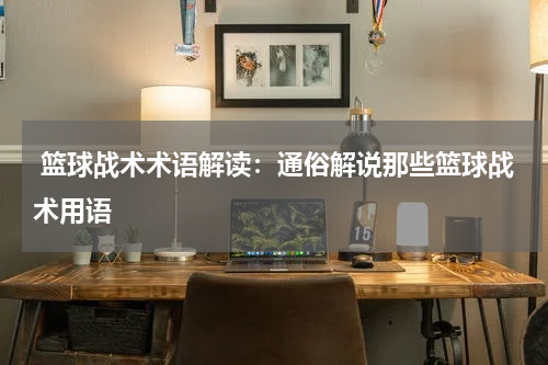  篮球战术术语解读：通俗解说那些篮球战术用语