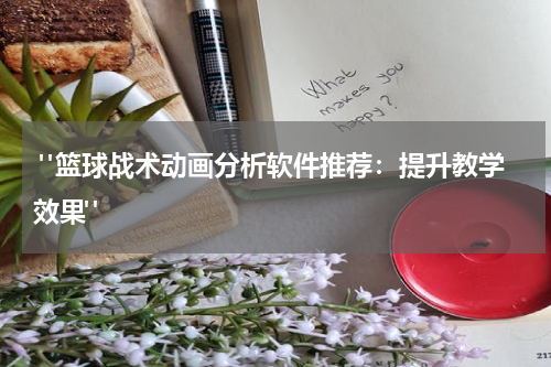  "篮球战术动画分析软件推荐：提升教学效果"
