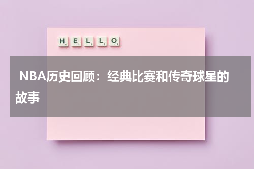  NBA历史回顾：经典比赛和传奇球星的故事