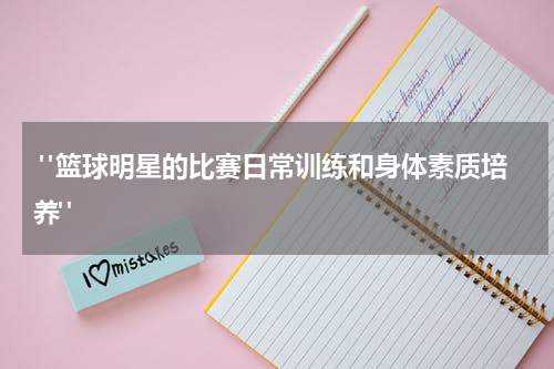  "篮球明星的比赛日常训练和身体素质培养"