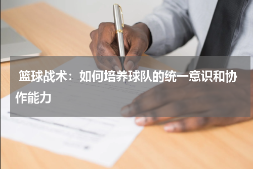  篮球战术：如何培养球队的统一意识和协作能力