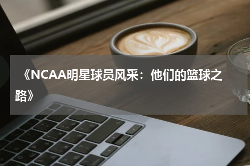  《NCAA明星球员风采：他们的篮球之路》