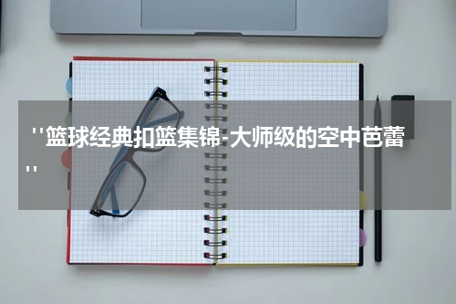  "篮球经典扣篮集锦-大师级的空中芭蕾"