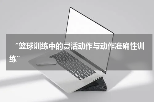  “篮球训练中的灵活动作与动作准确性训练”