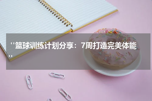  "篮球训练计划分享：7周打造完美体能"