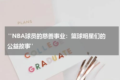 "NBA球员的慈善事业：篮球明星们的公益故事"