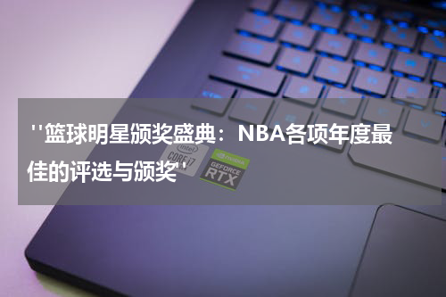  "篮球明星颁奖盛典：NBA各项年度最佳的评选与颁奖"