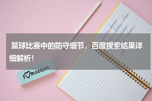  篮球比赛中的防守细节，百度搜索结果详细解析！