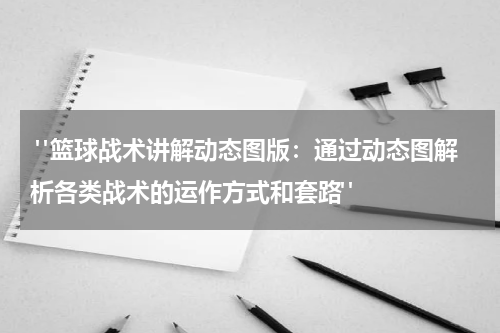  "篮球战术讲解动态图版：通过动态图解析各类战术的运作方式和套路"