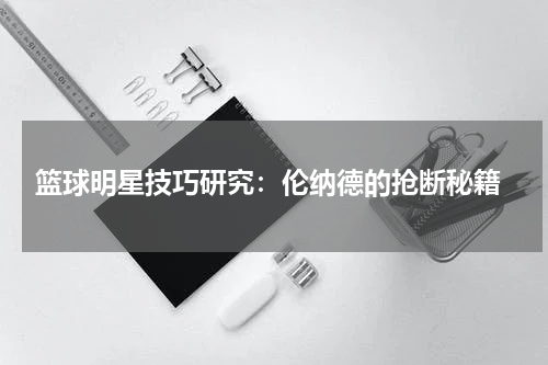  篮球明星技巧研究：伦纳德的抢断秘籍