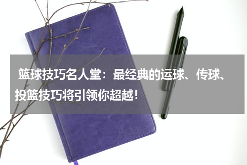  篮球技巧名人堂：最经典的运球、传球、投篮技巧将引领你超越！