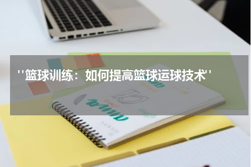  "篮球训练：如何提高篮球运球技术"  